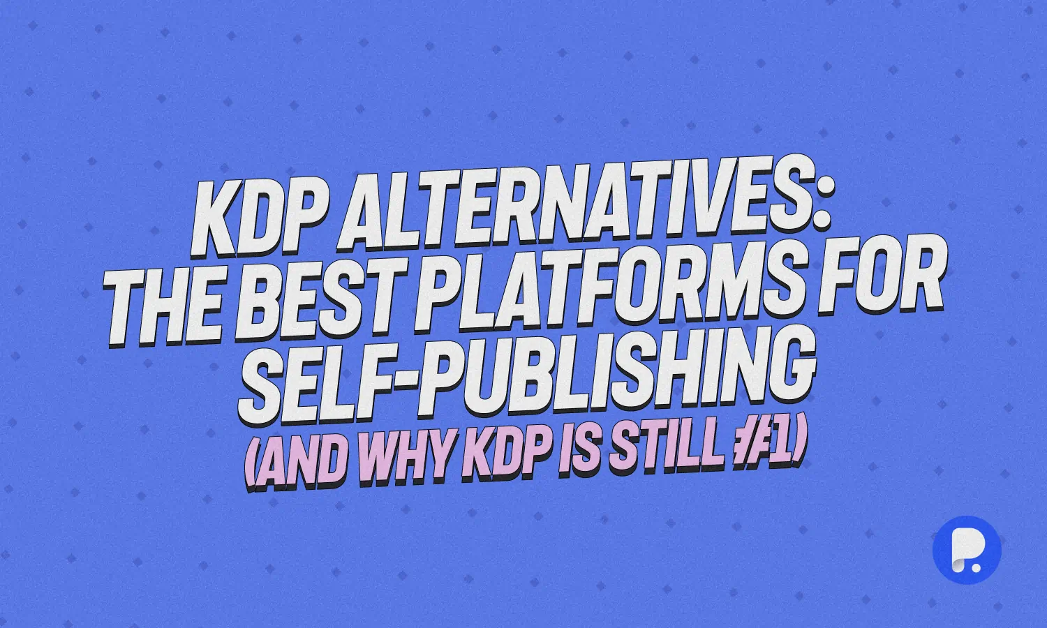 KDP Alternatives: The Best Platforms for Self-Publishing (and Why KDP is Still #1)